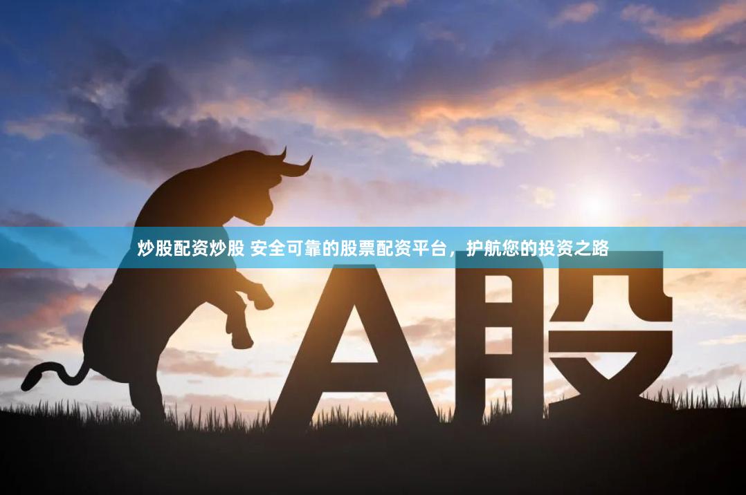 炒股配资炒股 安全可靠的股票配资平台，护航您的投资之路