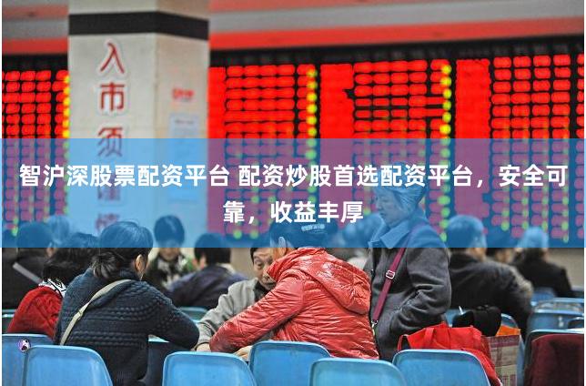 智沪深股票配资平台 配资炒股首选配资平台，安全可靠，收益丰厚