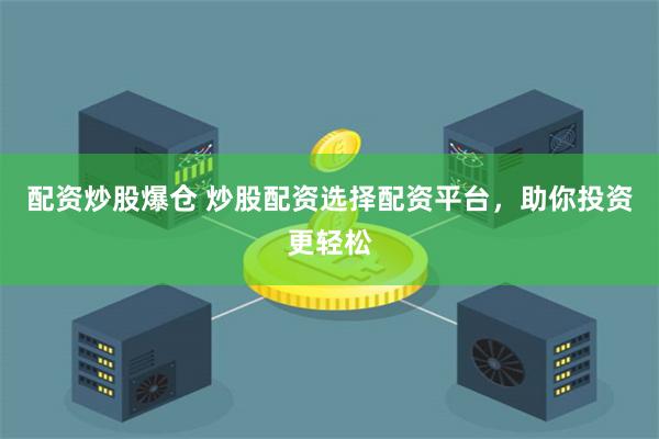 配资炒股爆仓 炒股配资选择配资平台，助你投资更轻松