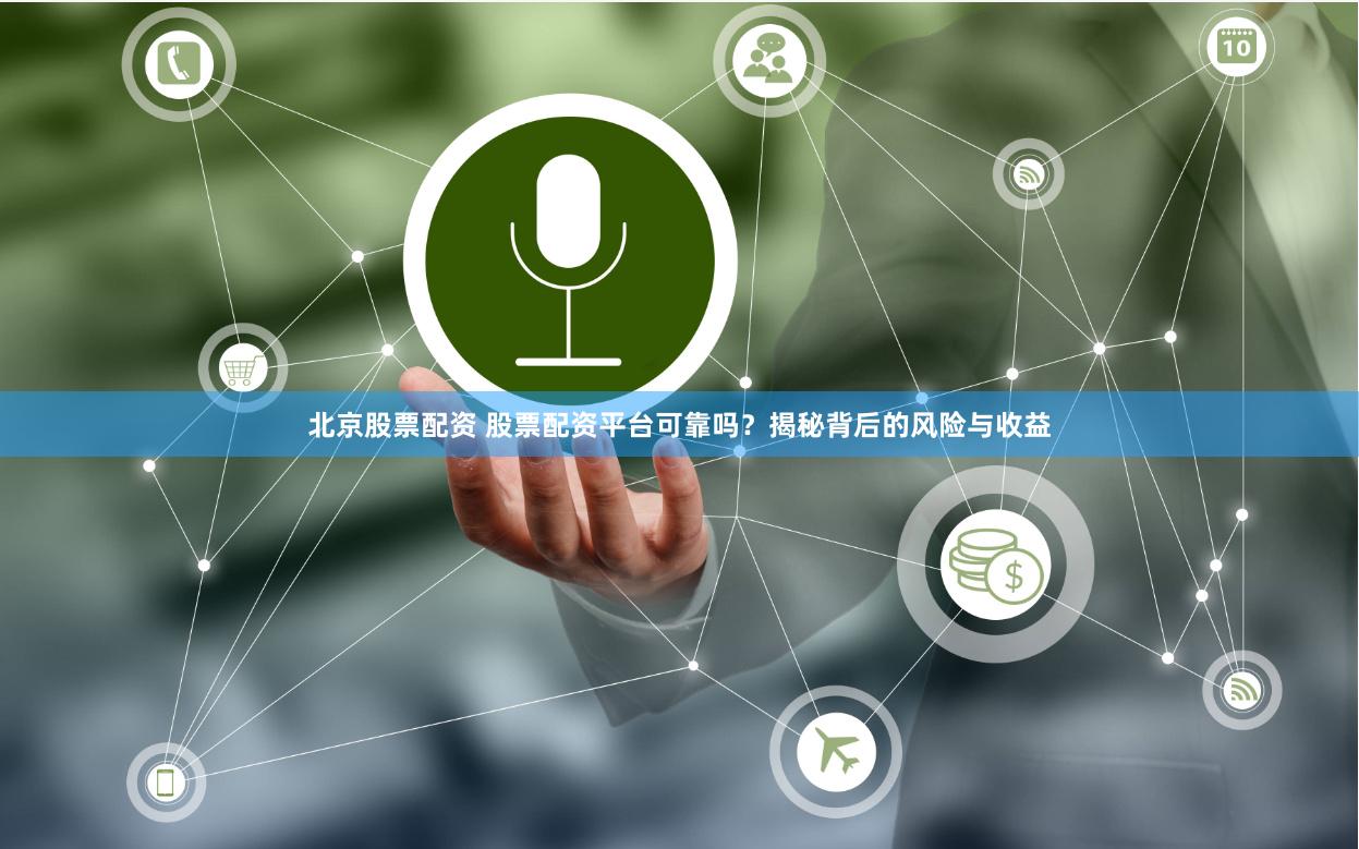 北京股票配资 股票配资平台可靠吗？揭秘背后的风险与收益
