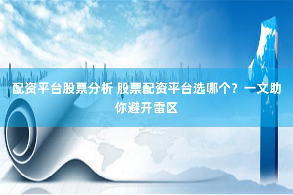 配资平台股票分析 股票配资平台选哪个？一文助你避开雷区