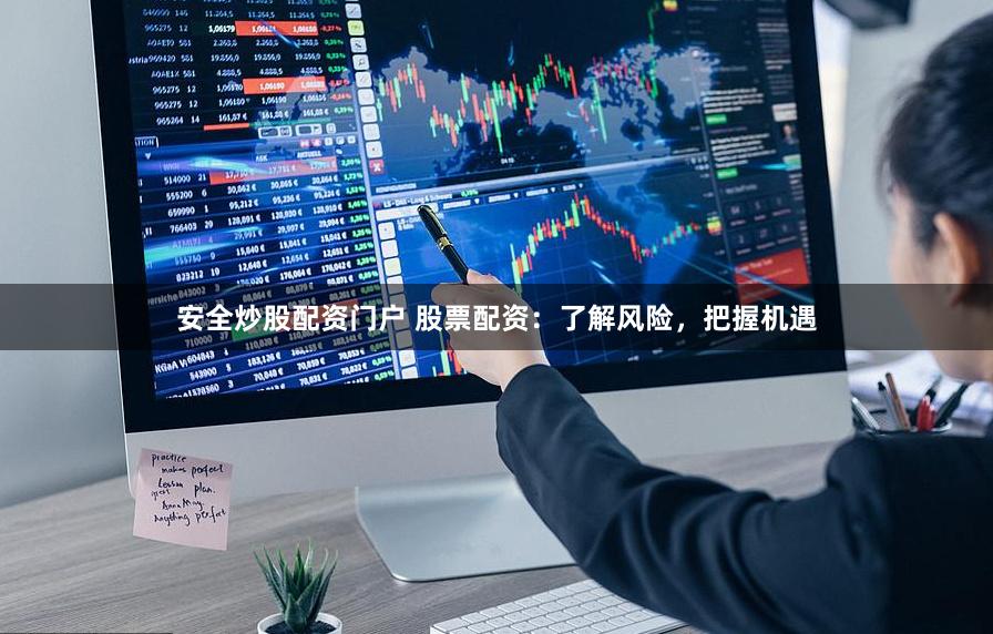 安全炒股配资门户 股票配资：了解风险，把握机遇