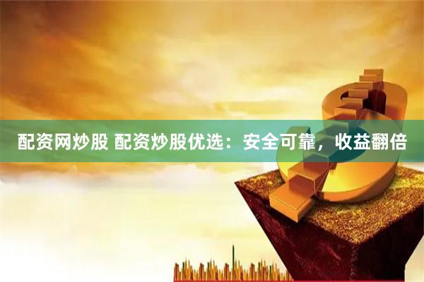 配资网炒股 配资炒股优选：安全可靠，收益翻倍