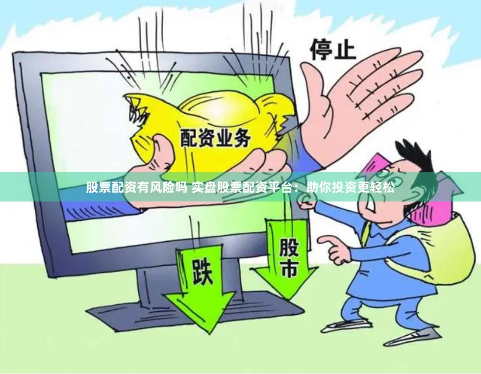 股票配资有风险吗 实盘股票配资平台：助你投资更轻松