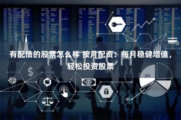 有配债的股票怎么样 按月配资：每月稳健增值，轻松投资股票