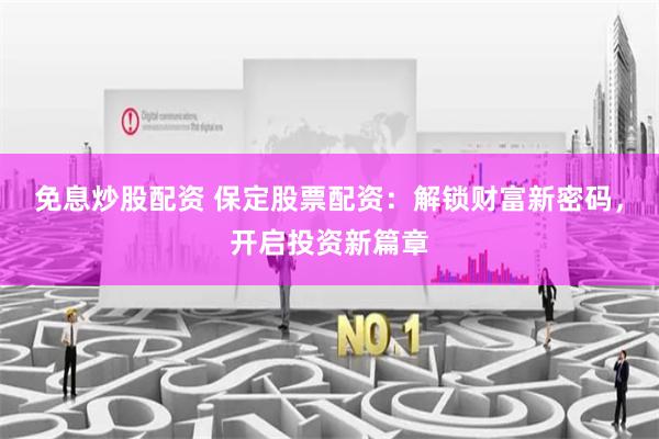 免息炒股配资 保定股票配资：解锁财富新密码，开启投资新篇章
