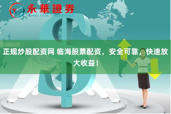 正规炒股配资网 临海股票配资，安全可靠，快速放大收益！