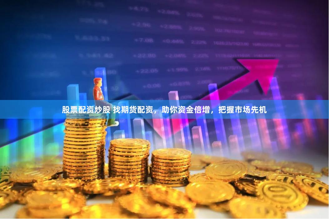 股票配资炒股 找期货配资，助你资金倍增，把握市场先机