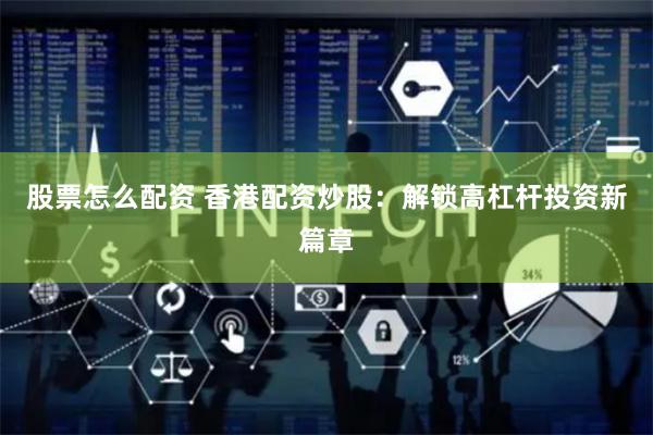 股票怎么配资 香港配资炒股：解锁高杠杆投资新篇章