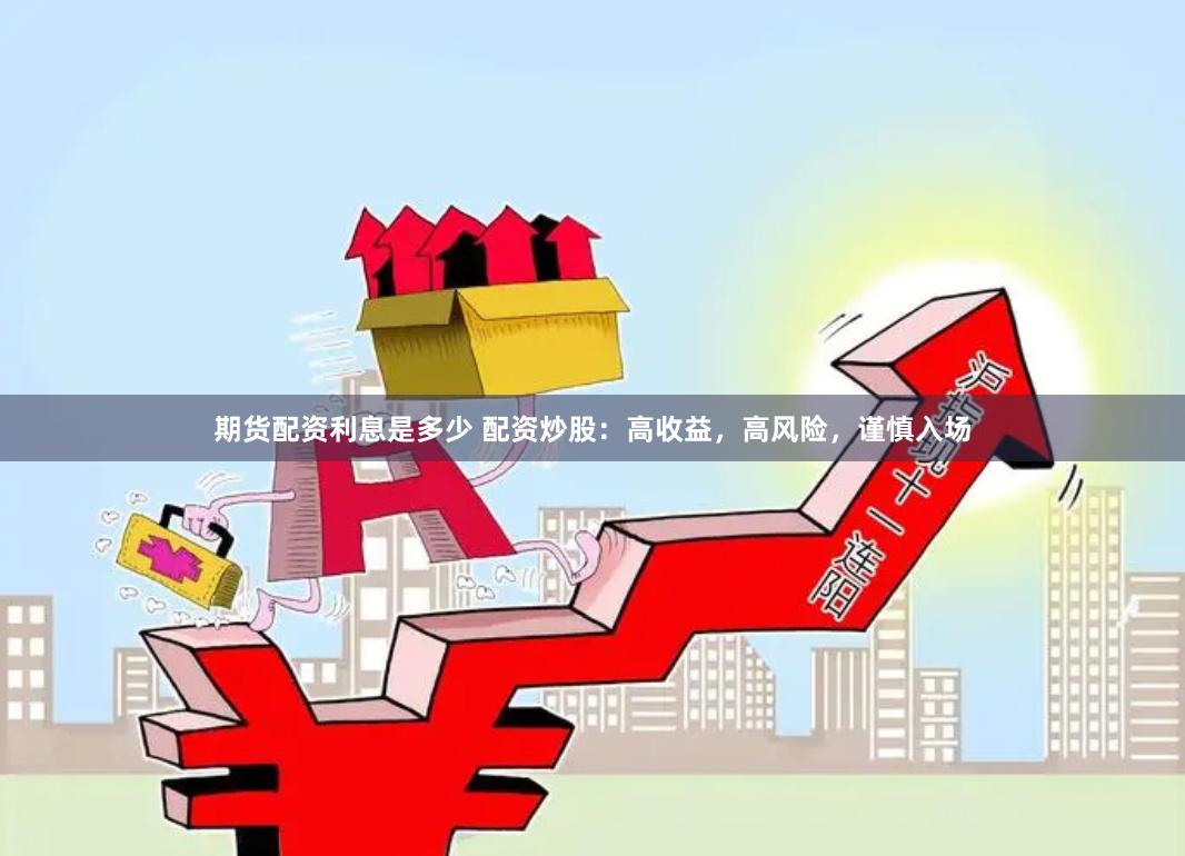 期货配资利息是多少 配资炒股：高收益，高风险，谨慎入场