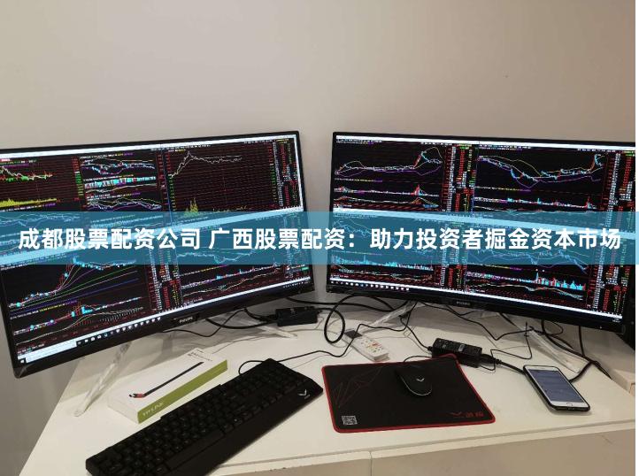成都股票配资公司 广西股票配资：助力投资者掘金资本市场