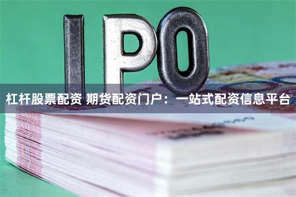 杠杆股票配资 期货配资门户：一站式配资信息平台