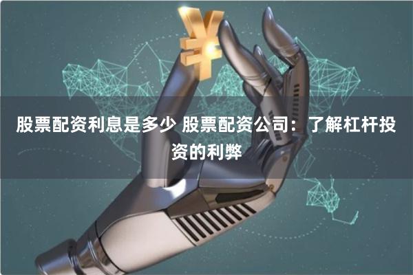 股票配资利息是多少 股票配资公司：了解杠杆投资的利弊