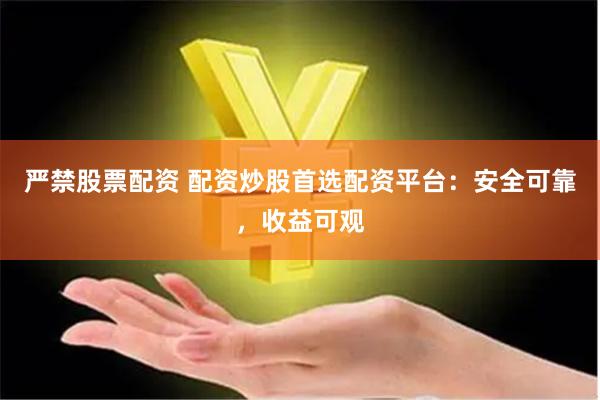 严禁股票配资 配资炒股首选配资平台：安全可靠，收益可观