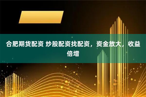 合肥期货配资 炒股配资找配资，资金放大，收益倍增