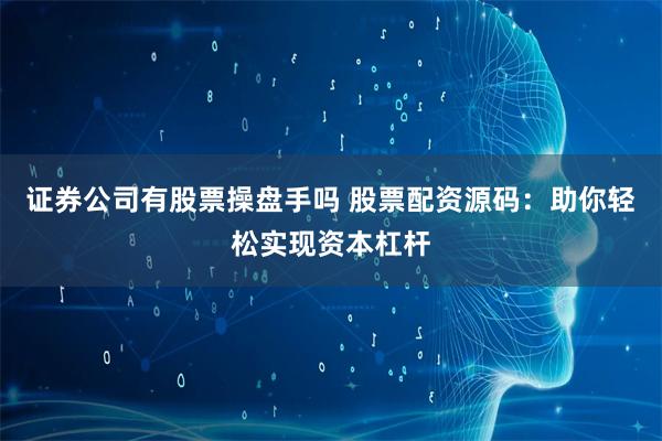 证券公司有股票操盘手吗 股票配资源码：助你轻松实现资本杠杆