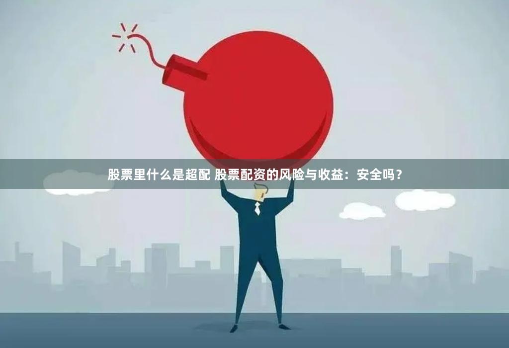 股票里什么是超配 股票配资的风险与收益：安全吗？