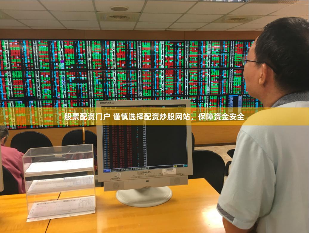 股票配资门户 谨慎选择配资炒股网站，保障资金安全