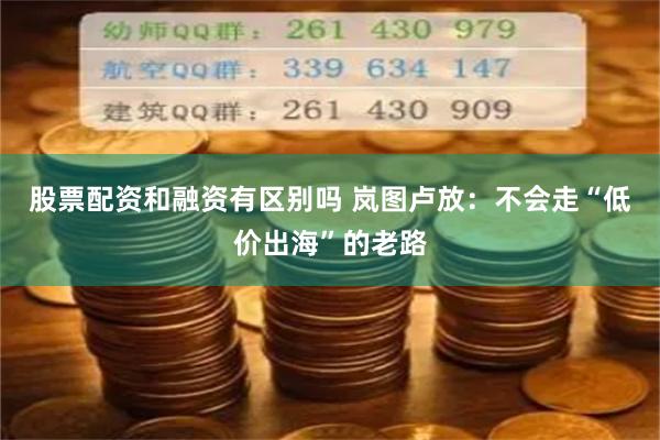 股票配资和融资有区别吗 岚图卢放：不会走“低价出海”的老路