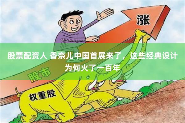 股票配资人 香奈儿中国首展来了，这些经典设计为何火了一百年