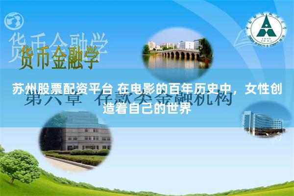 苏州股票配资平台 在电影的百年历史中，女性创造着自己的世界