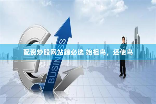 配资炒股网站蹿必选 始祖鸟，还债鸟
