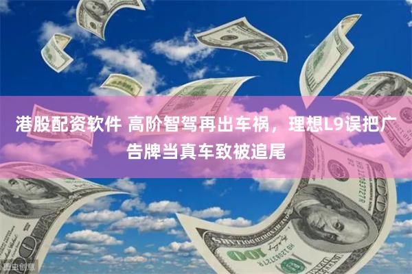 港股配资软件 高阶智驾再出车祸，理想L9误把广告牌当真车致被追尾