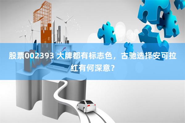 股票002393 大牌都有标志色，古驰选择安可拉红有何深意？