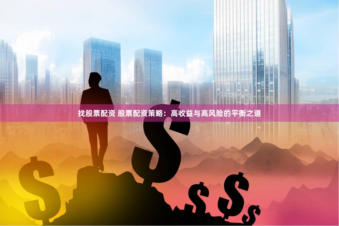 找股票配资 股票配资策略：高收益与高风险的平衡之道
