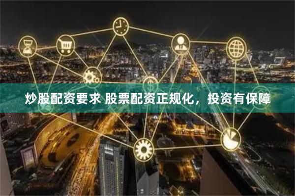 炒股配资要求 股票配资正规化，投资有保障