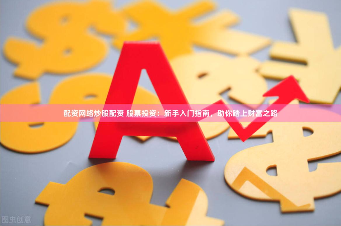 配资网络炒股配资 股票投资:新手入门指南,助你踏上财富之路