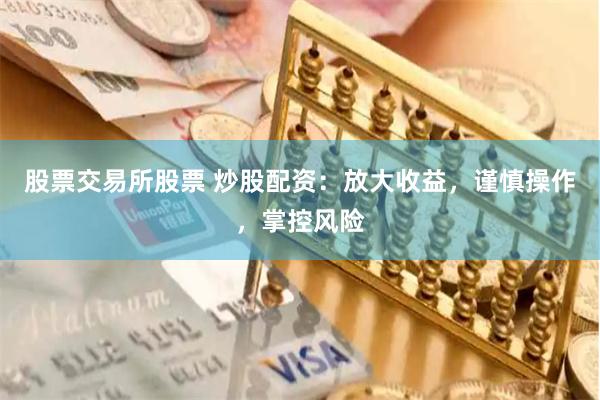 股票交易所股票 炒股配资：放大收益，谨慎操作，掌控风险