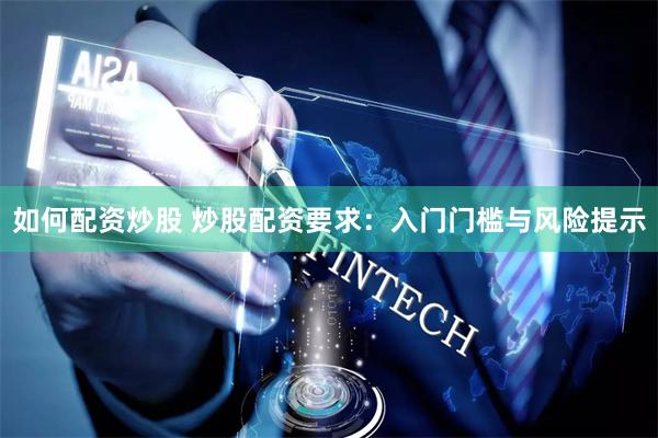 如何配资炒股 炒股配资要求:入门门槛与风险提示