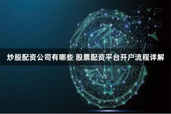 炒股配资公司有哪些 股票配资平台开户流程详解