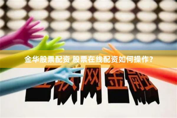 金华股票配资 股票在线配资如何操作?