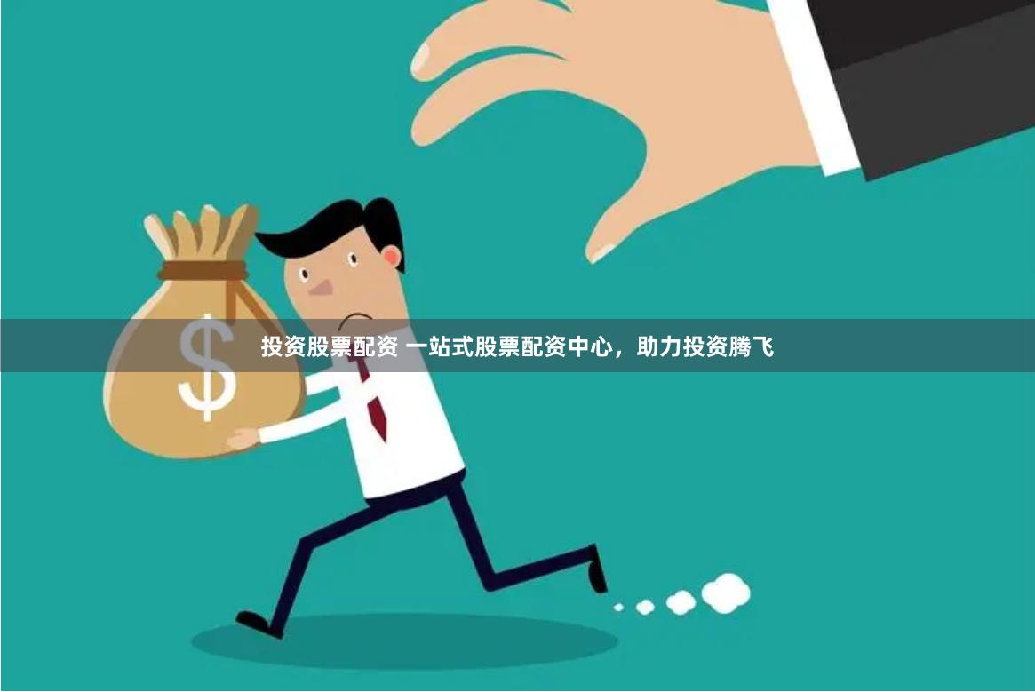 投资股票配资 一站式股票配资中心，助力投资腾飞