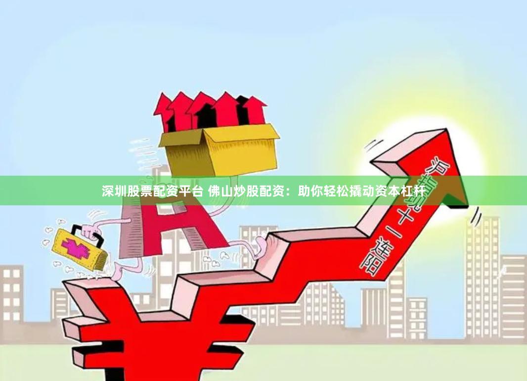 深圳股票配资平台 佛山炒股配资:助你轻松撬动资本杠杆