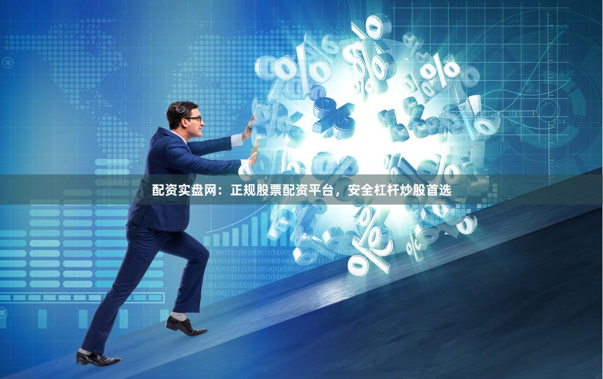 配资实盘网：正规股票配资平台，安全杠杆炒股首选