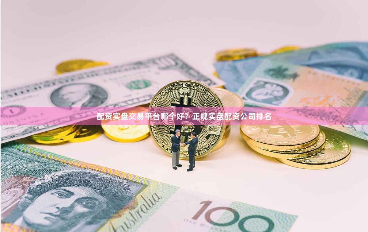 配资实盘交易平台哪个好？正规实盘配资公司排名