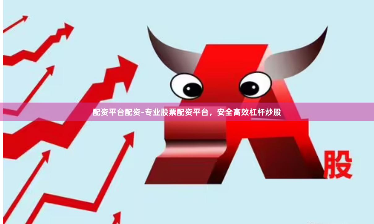 配资平台配资-专业股票配资平台，安全高效杠杆炒股