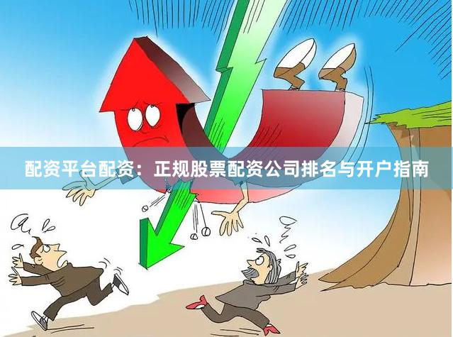 配资平台配资：正规股票配资公司排名与开户指南