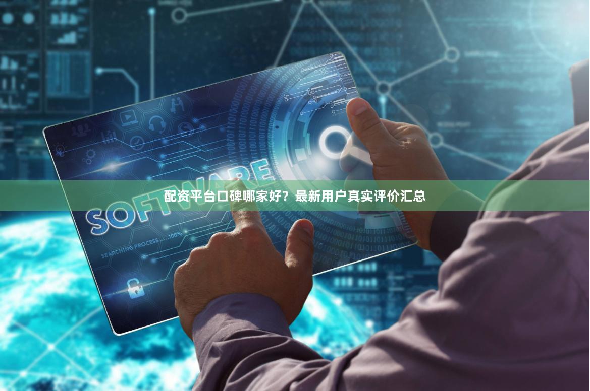 配资平台口碑哪家好？最新用户真实评价汇总