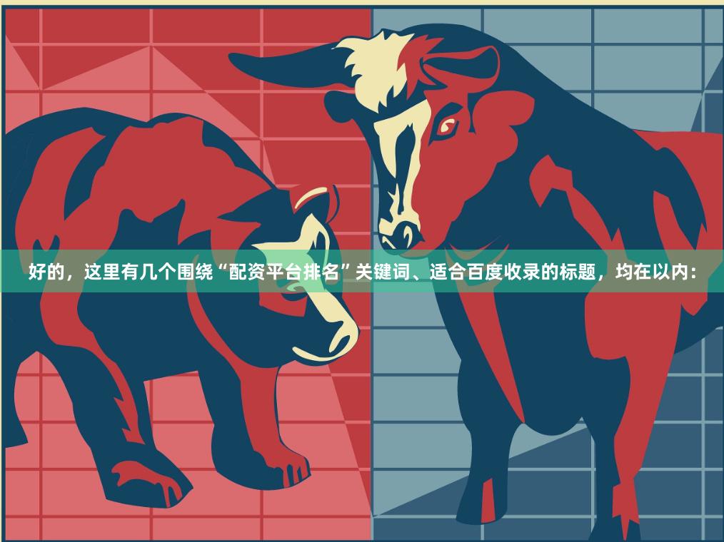 好的，这里有几个围绕“配资平台排名”关键词、适合百度收录的标题，均在以内：