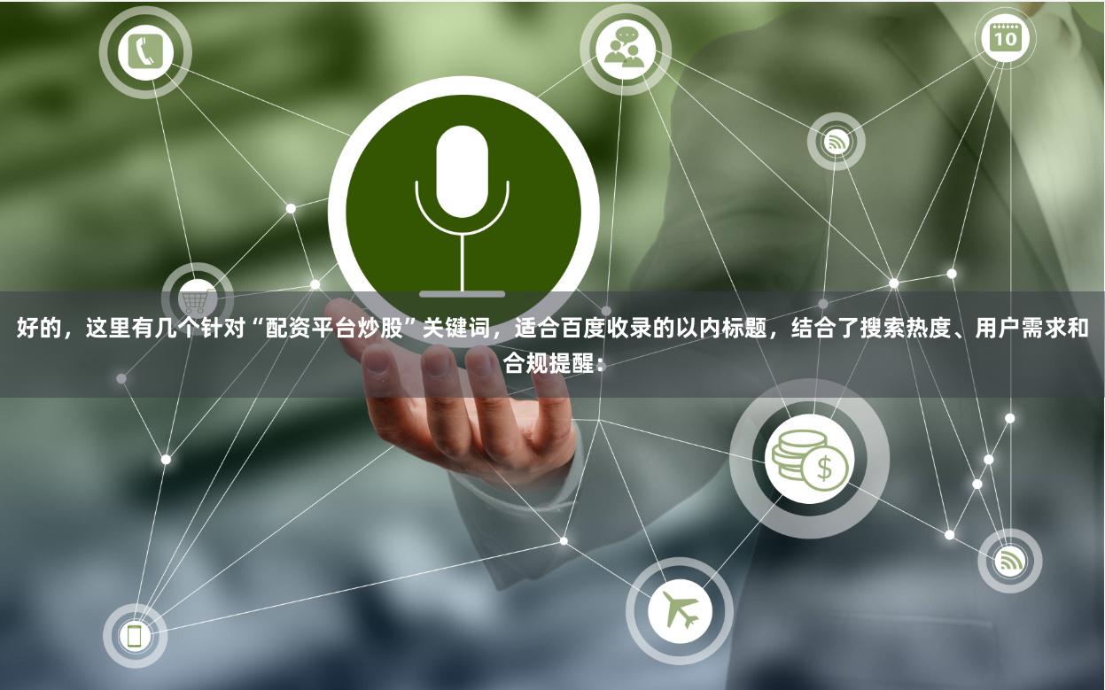好的，这里有几个针对“配资平台炒股”关键词，适合百度收录的以内标题，结合了搜索热度、用户需求和合规提醒：