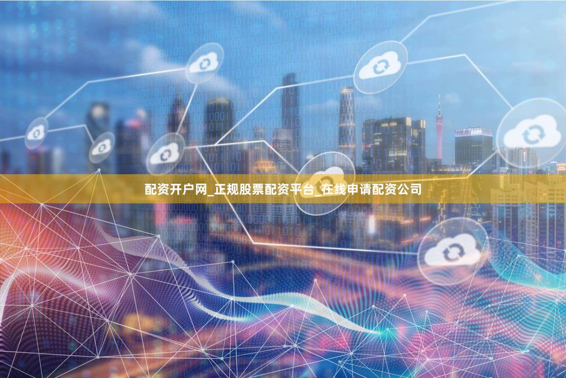 配资开户网_正规股票配资平台_在线申请配资公司