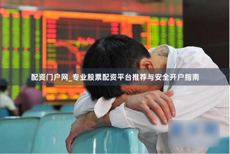 配资门户网_专业股票配资平台推荐与安全开户指南
