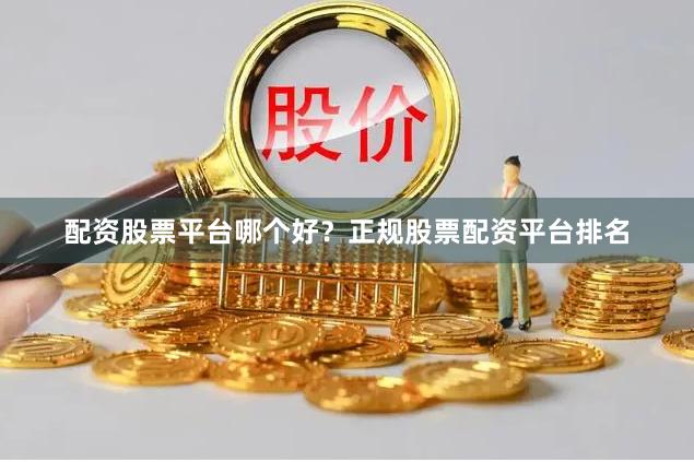 配资股票平台哪个好？正规股票配资平台排名