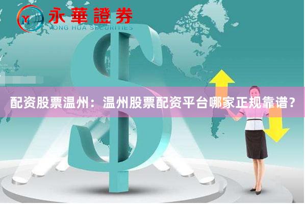 配资股票温州：温州股票配资平台哪家正规靠谱？