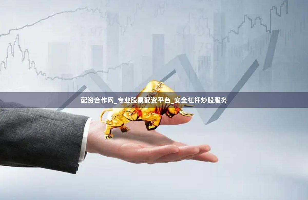 配资合作网_专业股票配资平台_安全杠杆炒股服务