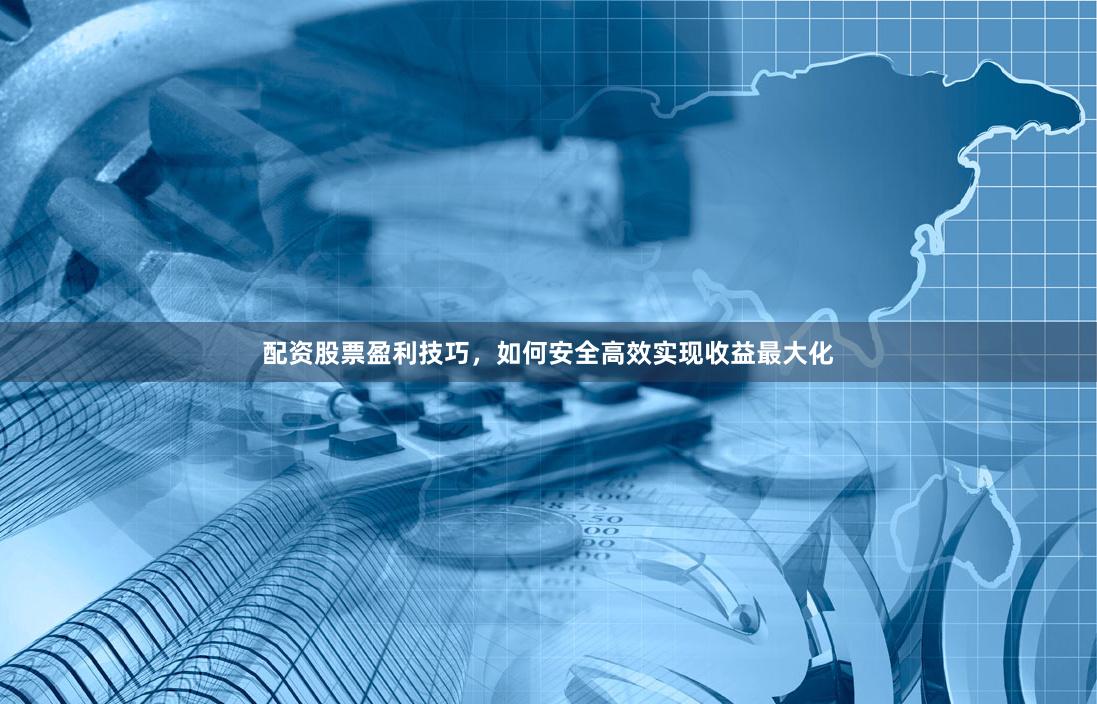 配资股票盈利技巧，如何安全高效实现收益最大化